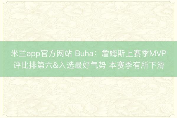 米兰app官方网站 Buha：詹姆斯上赛季MVP评比排第六&入选最好气势 本赛季有所下滑