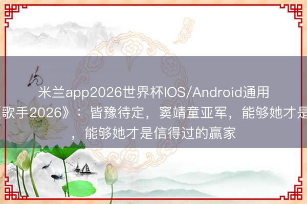 米兰app2026世界杯IOS/Android通用手机版下载 《歌手2026》：皆豫待定，窦靖童亚军，能够她才是信得过的赢家
