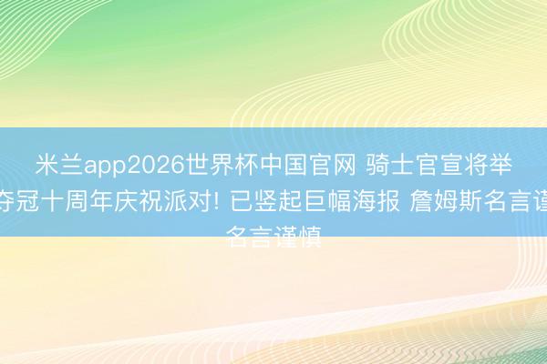 米兰app2026世界杯中国官网 骑士官宣将举办夺冠十周年庆祝派对! 已竖起巨幅海报 詹姆斯名言谨慎