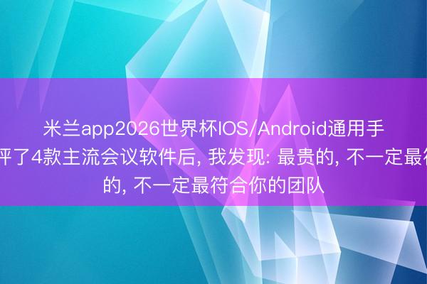 米兰app2026世界杯IOS/Android通用手机版下载 测评了4款主流会议软件后, 我发现: 最贵的, 不一定最符合你的团队