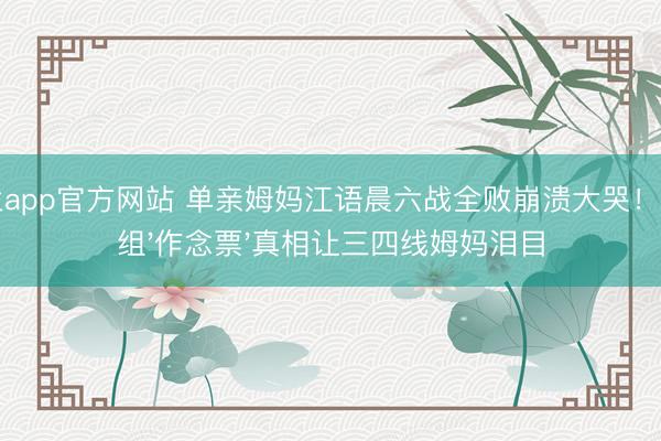 米兰app官方网站 单亲姆妈江语晨六战全败崩溃大哭！节目组'作念票'真相让三四线姆妈泪目