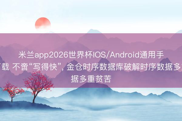 米兰app2026世界杯IOS/Android通用手机版下载 不啻“写得快”, 金仓时序数据库破解时序数据多重贫苦
