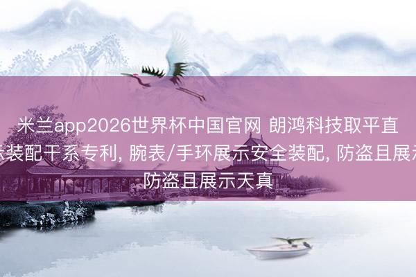 米兰app2026世界杯中国官网 朗鸿科技取平直表展示装配干系专利, 腕表/手环展示安全装配, 防盗且展示天真