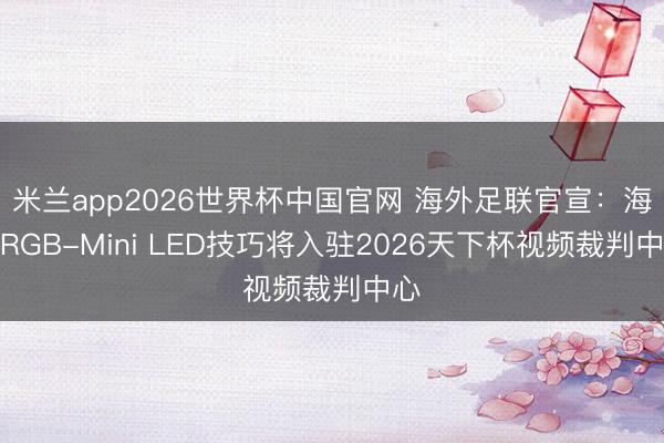 米兰app2026世界杯中国官网 海外足联官宣：海信RGB-Mini LED技巧将入驻2026天下杯视频裁判中心