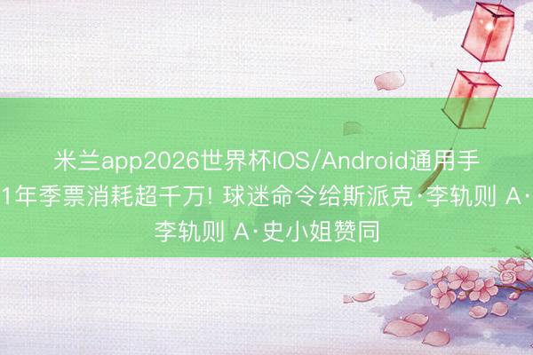 米兰app2026世界杯IOS/Android通用手机版下载 41年季票消耗超千万! 球迷命令给斯派克·李轨则 A·史小姐赞同