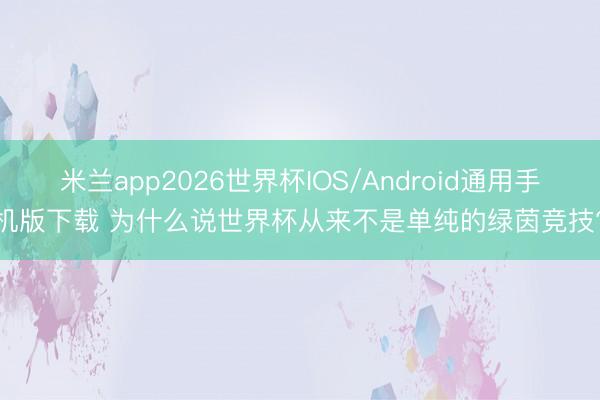 米兰app2026世界杯IOS/Android通用手机版下载 为什么说世界杯从来不是单纯的绿茵竞技?