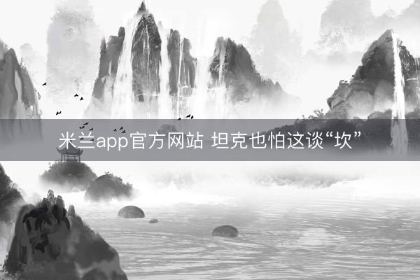 米兰app官方网站 坦克也怕这谈“坎”