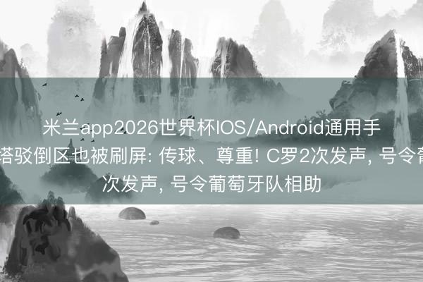 米兰app2026世界杯IOS/Android通用手机版下载 若塔驳倒区也被刷屏: 传球、尊重! C罗2次发声， 号令葡萄牙队相助